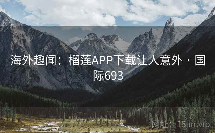 海外趣闻：榴莲APP下载让人意外 · 国际693
