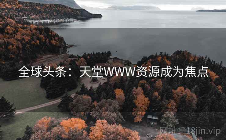 全球头条：天堂WWW资源成为焦点  第2张