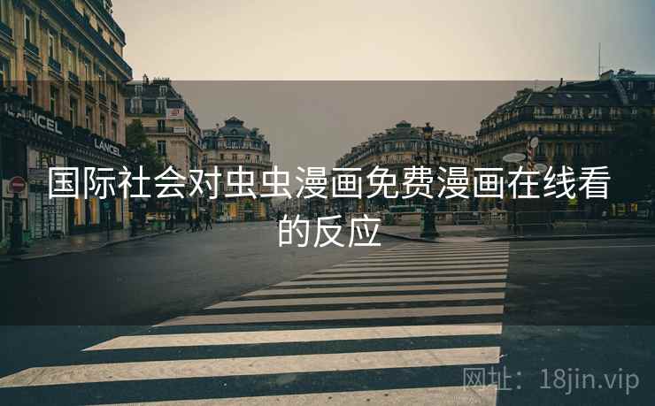 国际社会对虫虫漫画免费漫画在线看的反应