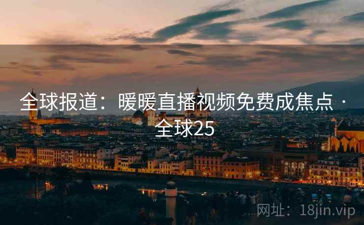 全球报道：暖暖直播视频免费成焦点 · 全球25