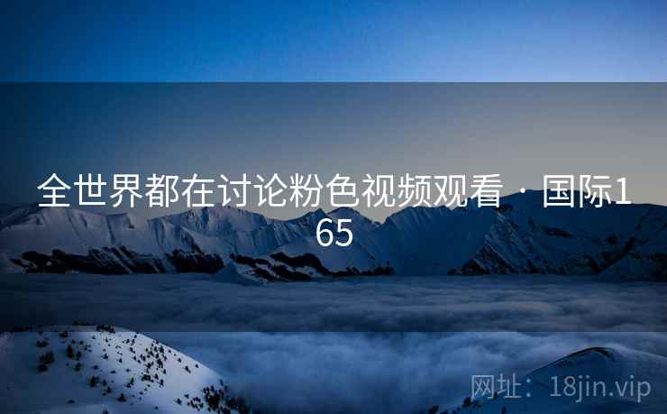 全世界都在讨论粉色视频观看 · 国际165  第2张