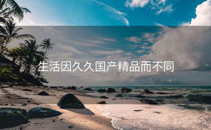 生活因久久国产精品而不同