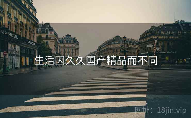 生活因久久国产精品而不同  第2张