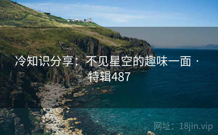 冷知识分享：不见星空的趣味一面 · 特辑487  第2张