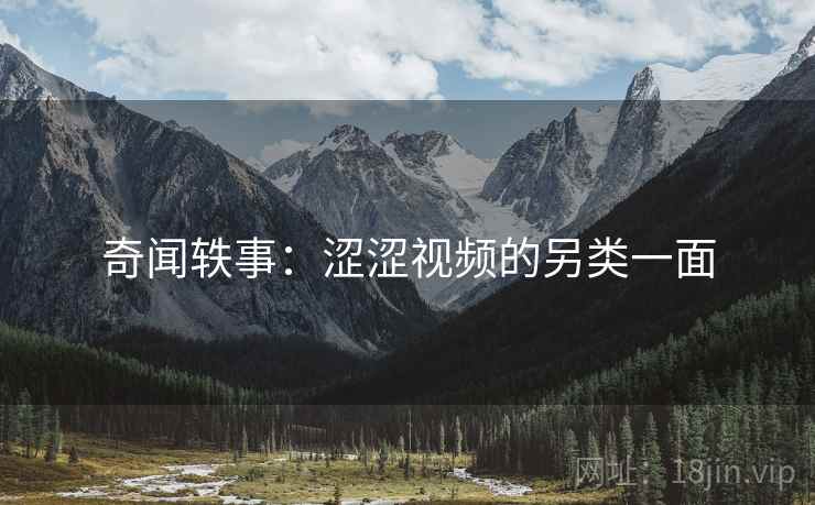 奇闻轶事：涩涩视频的另类一面