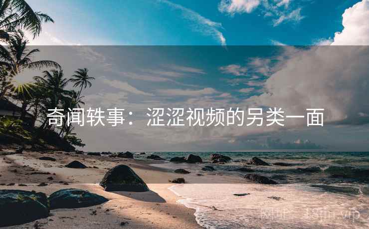 奇闻轶事：涩涩视频的另类一面  第2张