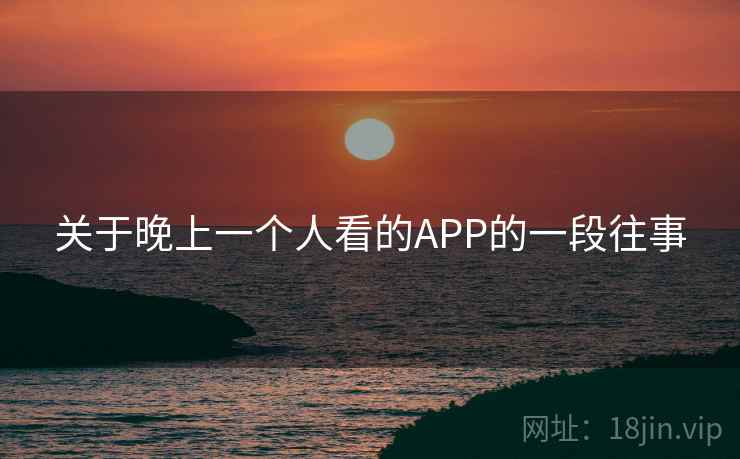 关于晚上一个人看的APP的一段往事  第1张