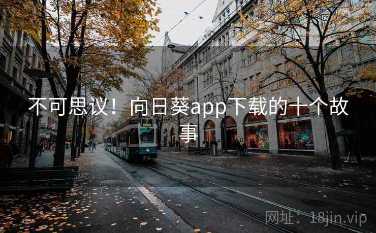 不可思议！向日葵app下载的十个故事