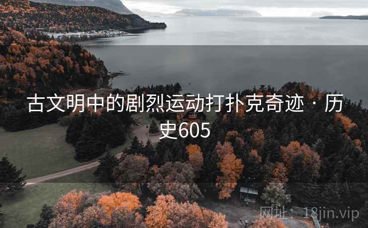 古文明中的剧烈运动打扑克奇迹 · 历史605  第2张