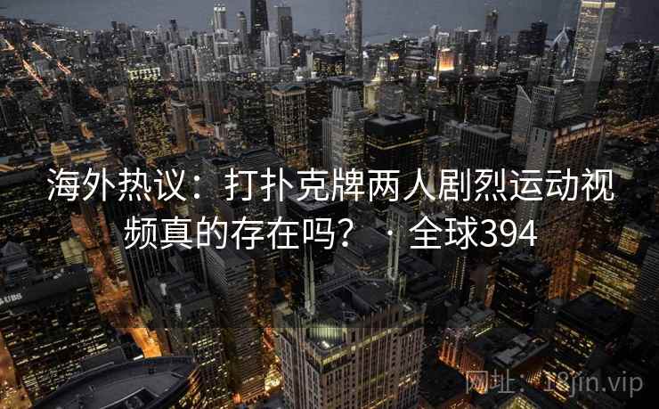海外热议:打扑克牌两人剧烈运动视频真的存在吗? · 全球394 第2张 海外热议:打扑克牌两人剧烈运动视频真的存在吗? · 全球394 第2张