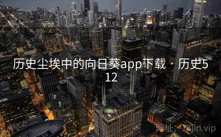 历史尘埃中的向日葵app下载 · 历史512 第2张 历史尘埃中的向日葵app下载 · 历史512 第2张