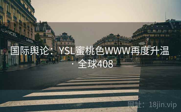 国际舆论：YSL蜜桃色WWW再度升温 · 全球408