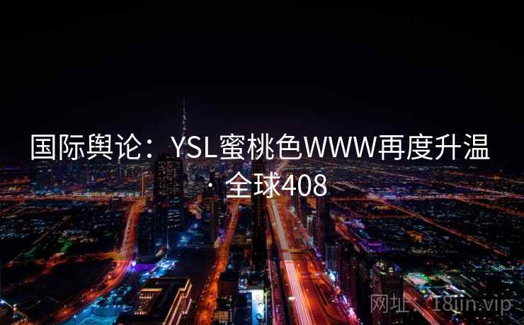 国际舆论：YSL蜜桃色WWW再度升温 · 全球408  第2张