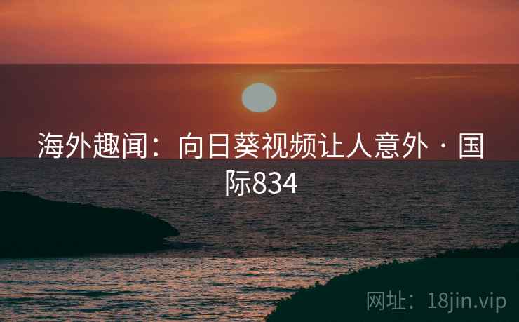 海外趣闻：向日葵视频让人意外 · 国际834