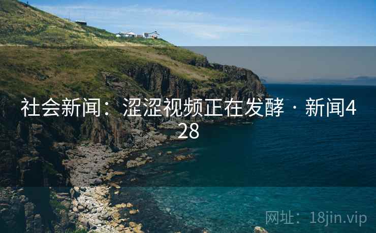 社会新闻：涩涩视频正在发酵 · 新闻428