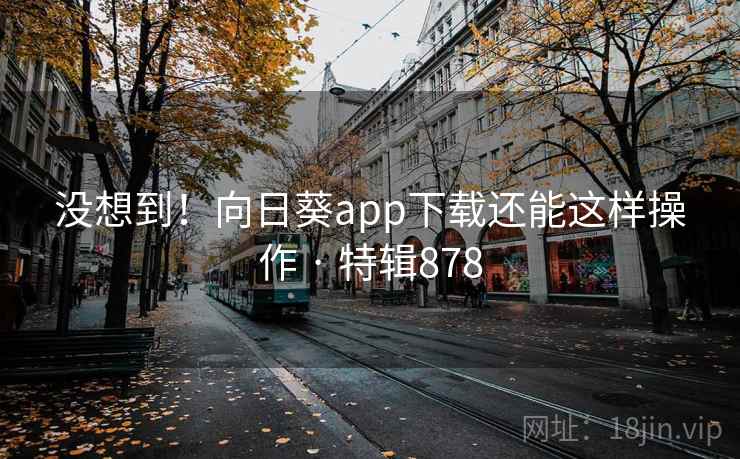 没想到！向日葵app下载还能这样操作 · 特辑878  第2张