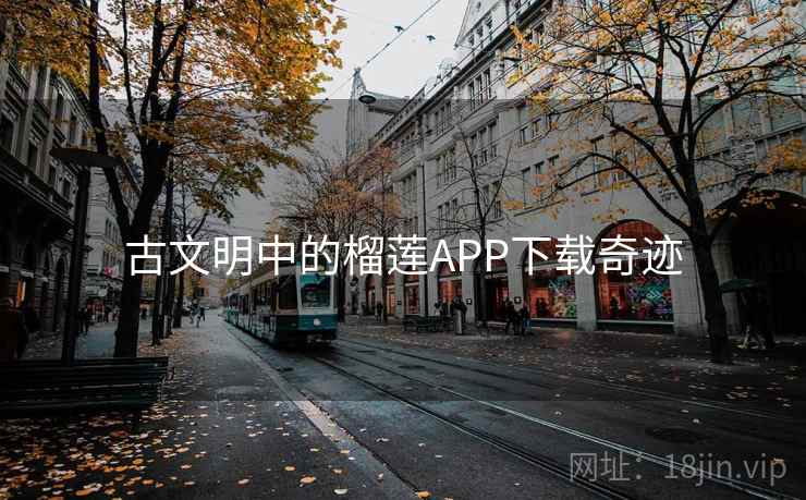 古文明中的榴莲APP下载奇迹  第1张