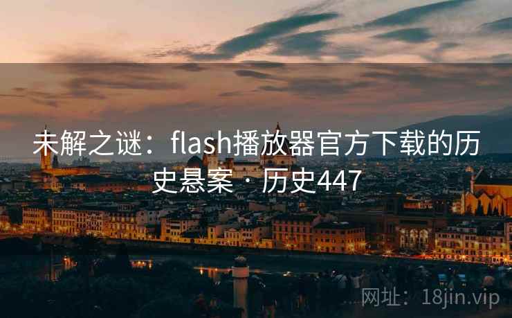 未解之谜：flash播放器官方下载的历史悬案 · 历史447  第1张