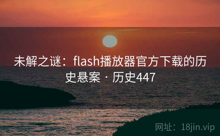 未解之谜：flash播放器官方下载的历史悬案 · 历史447  第2张