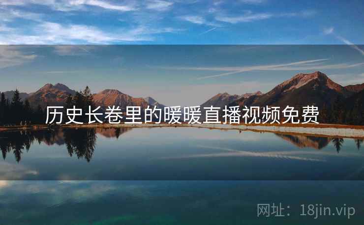 历史长卷里的暖暖直播视频免费 第1张 历史长卷里的暖暖直播视频免费 第1张