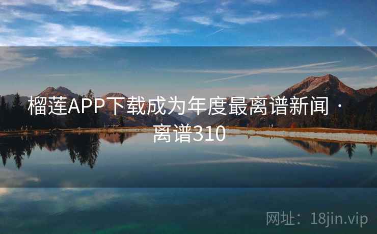 榴莲APP下载成为年度最离谱新闻 · 离谱310  第2张