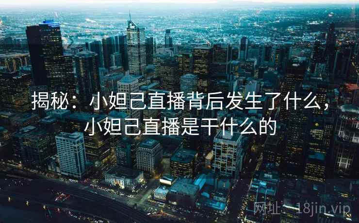 揭秘：小妲己直播背后发生了什么，小妲己直播是干什么的